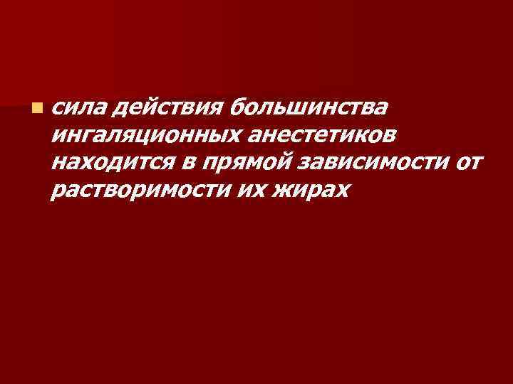 n сила действия большинства ингаляционных анестетиков находится в прямой зависимости от растворимости их жирах