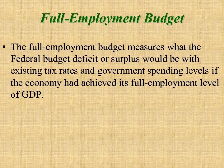 Full-Employment Budget • The full-employment budget measures what the Federal budget deficit or surplus
