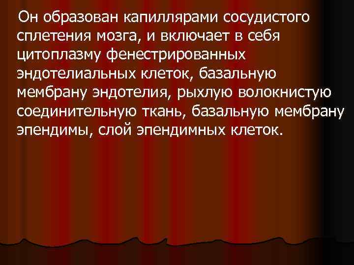 Он образован капиллярами сосудистого сплетения мозга, и включает в себя цитоплазму фенестрированных эндотелиальных клеток,