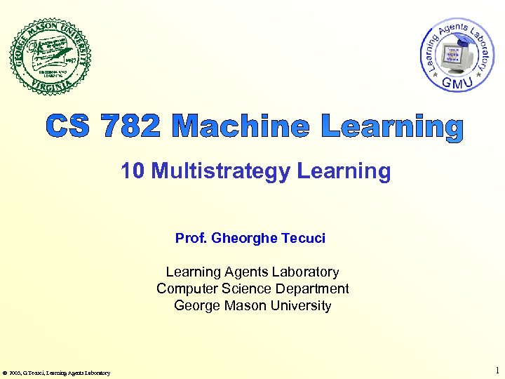 10 Multistrategy Learning Prof. Gheorghe Tecuci Learning Agents Laboratory Computer Science Department George Mason