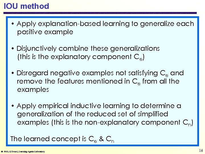 IOU method • Apply explanation-based learning to generalize each positive example • Disjunctively combine