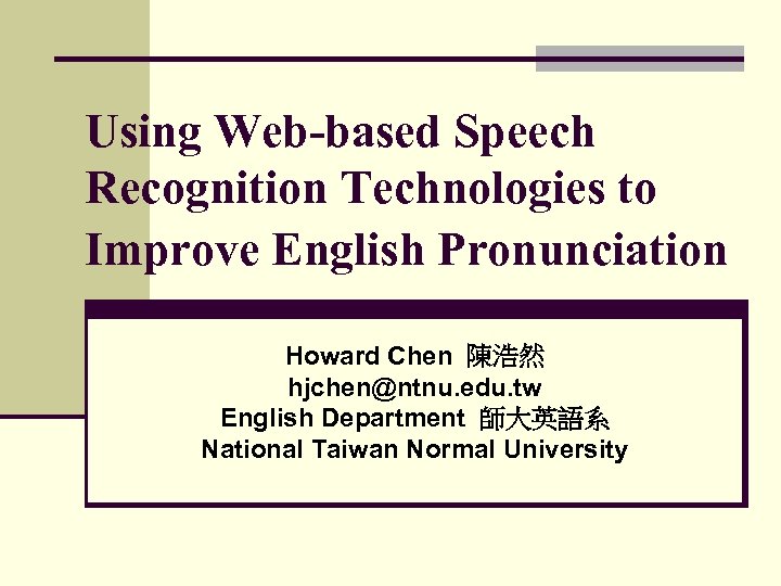 Using Web-based Speech Recognition Technologies to Improve English Pronunciation Howard Chen 陳浩然 hjchen@ntnu. edu.