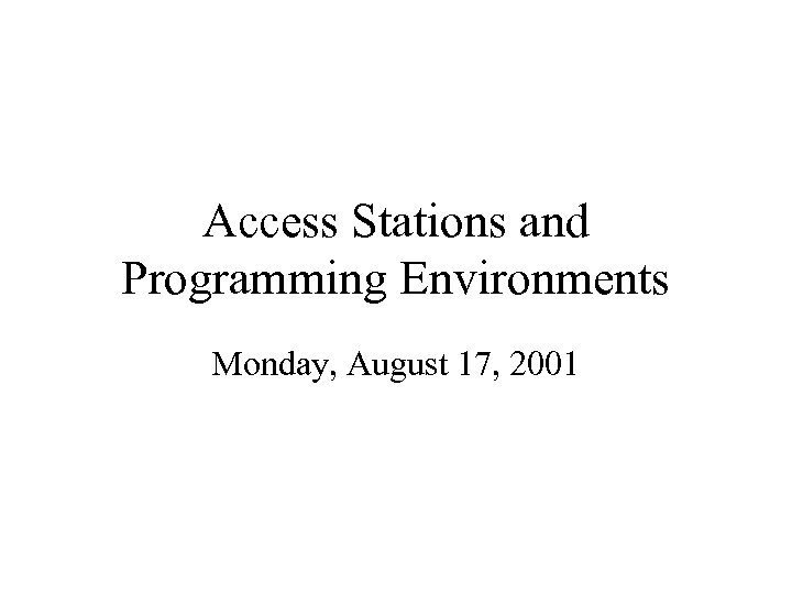 Access Stations and Programming Environments Monday, August 17, 2001 