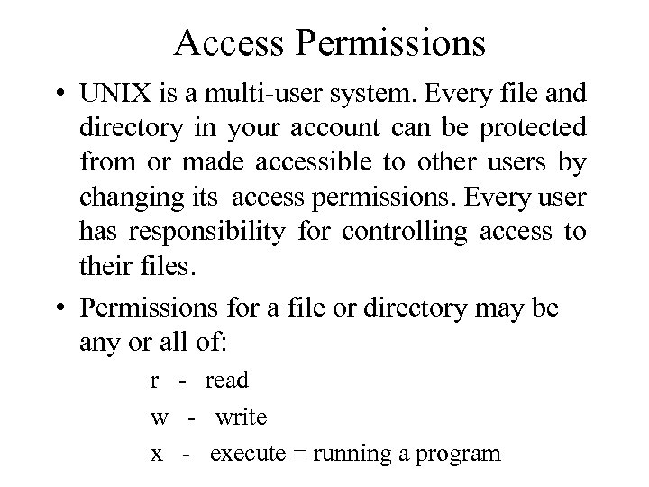 Access Permissions • UNIX is a multi-user system. Every file and directory in your