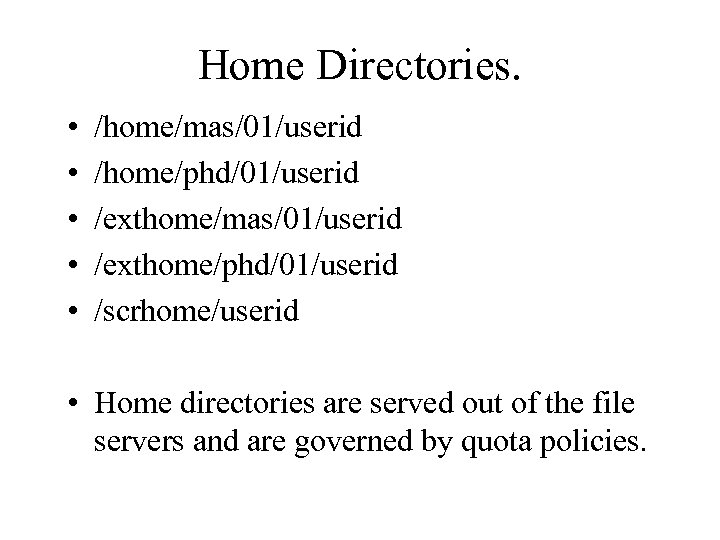 Home Directories. • • • /home/mas/01/userid /home/phd/01/userid /exthome/mas/01/userid /exthome/phd/01/userid /scrhome/userid • Home directories are
