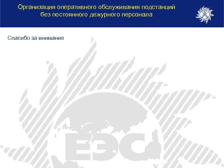 Организация оперативного обслуживания подстанций без постоянного дежурного персонала Спасибо за внимание 