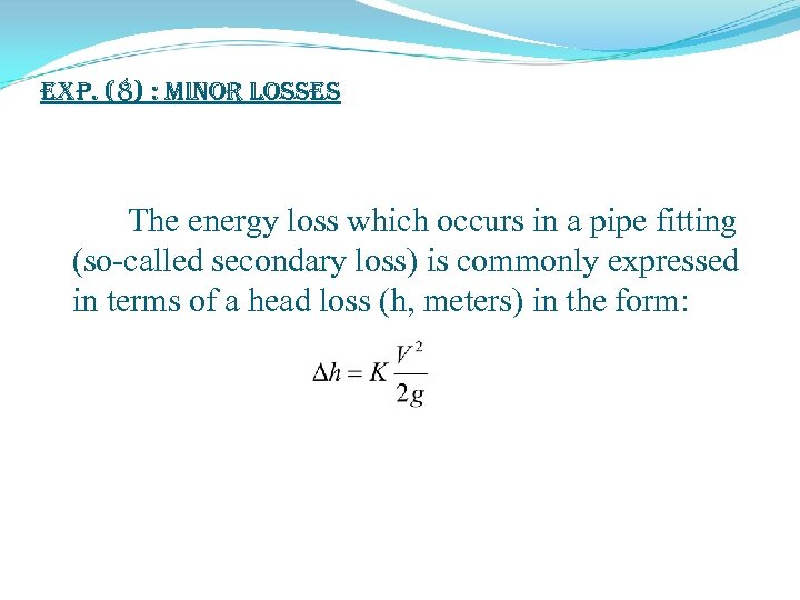exp. (8) : Minor Losses The energy loss which occurs in a pipe fitting