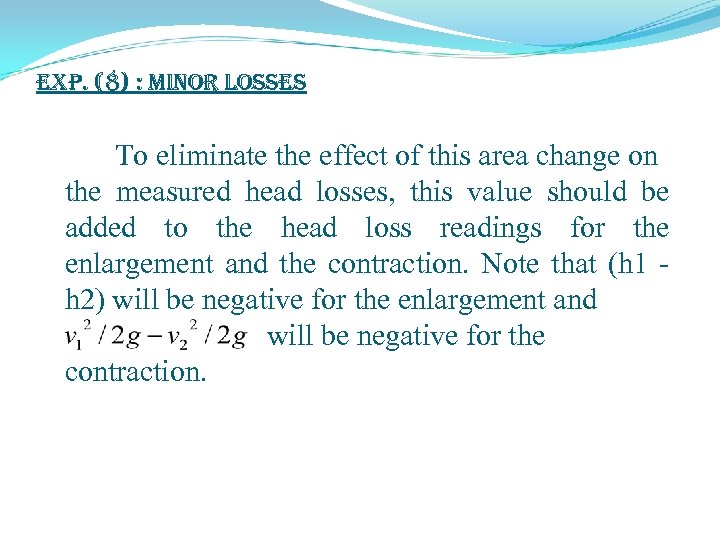 exp. (8) : Minor Losses To eliminate the effect of this area change on