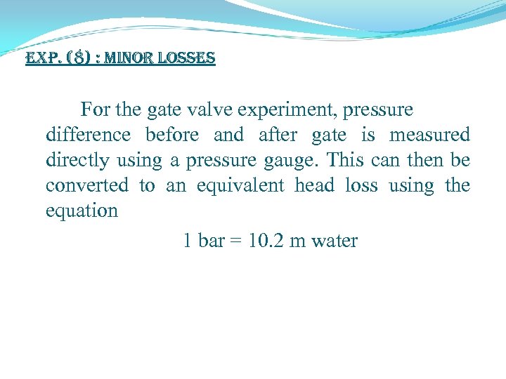 exp. (8) : Minor Losses For the gate valve experiment, pressure difference before and