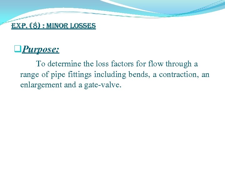 exp. (8) : Minor Losses q. Purpose: To determine the loss factors for flow