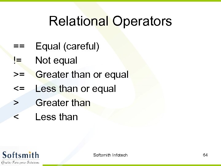 Relational Operators == != >= <= > < Equal (careful) Not equal Greater than