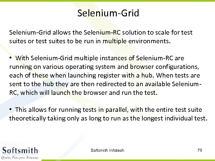 Selenium-Grid allows the Selenium-RC solution to scale for test suites to be run in