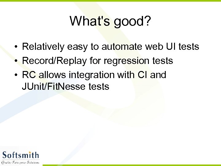 What's good? • Relatively easy to automate web UI tests • Record/Replay for regression