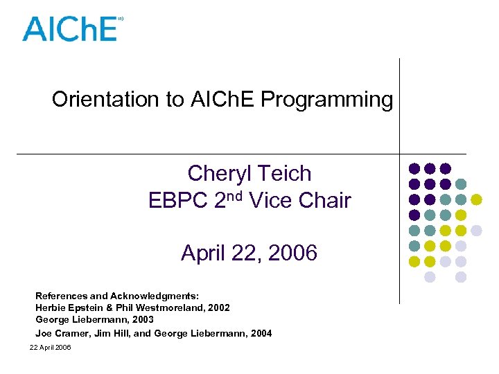 Orientation to AICh. E Programming Cheryl Teich EBPC 2 nd Vice Chair April 22,