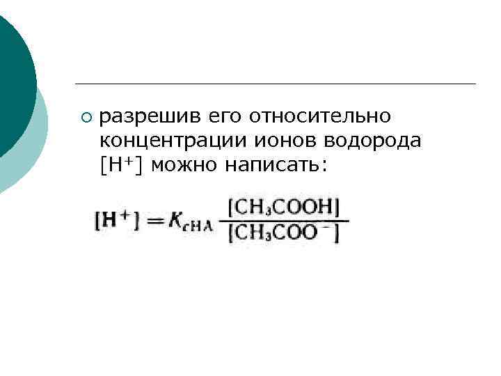 ¡ разрешив его относительно концентрации ионов водорода [H+] можно написать: 