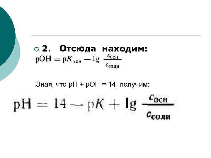 ¡ 2. Отсюда находим: Зная, что р. Н + р. ОН = 14, получим: