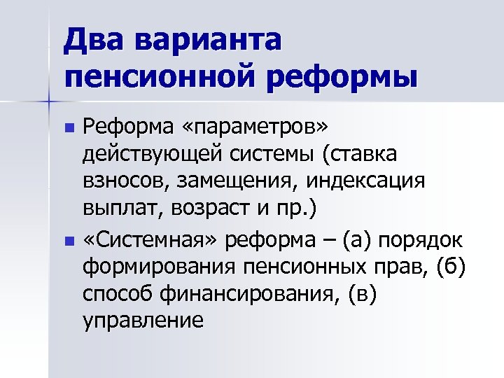 Два варианта пенсионной реформы Реформа «параметров» действующей системы (ставка взносов, замещения, индексация выплат, возраст