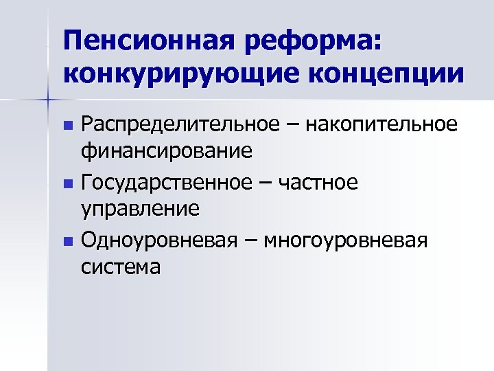 Пенсионная реформа: конкурирующие концепции Распределительное – накопительное финансирование n Государственное – частное управление n