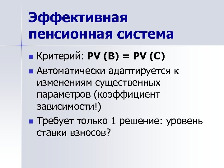 Эффективная пенсионная система Критерий: PV (B) = PV (C) n Автоматически адаптируется к изменениям