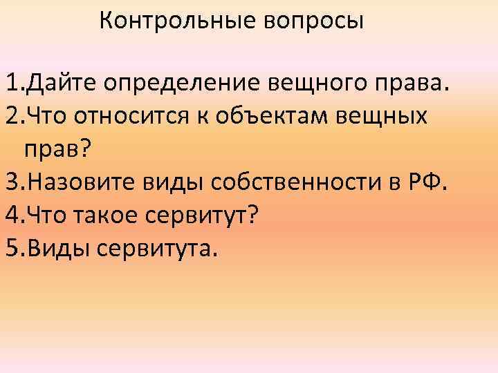 Контрольные вопросы 1. Дайте определение вещного права. 2. Что относится к объектам вещных прав?