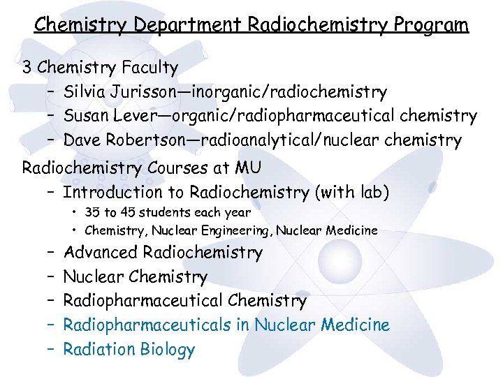 Chemistry Department Radiochemistry Program 3 Chemistry Faculty – Silvia Jurisson—inorganic/radiochemistry – Susan Lever—organic/radiopharmaceutical chemistry