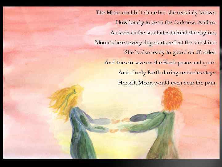 The Moon couldn`t shine but she certainly knows How lonely to be in the