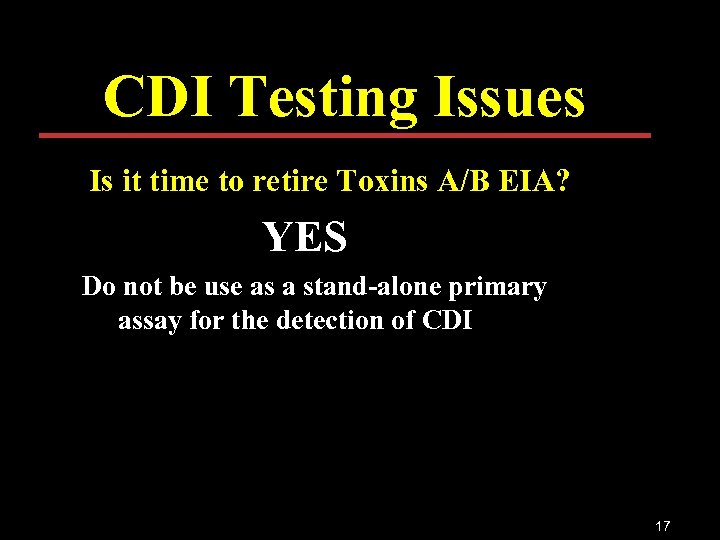 CDI Testing Issues Is it time to retire Toxins A/B EIA? YES Do not