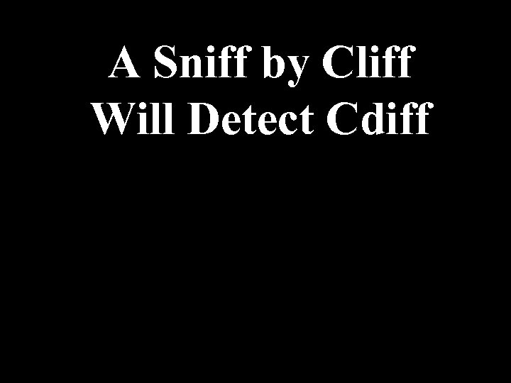 A Sniff by Cliff Will Detect Cdiff 