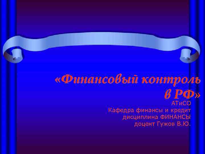  «Финансовый контроль в РФ» АТи. СО Кафедра финансы и кредит дисциплина ФИНАНСЫ доцент