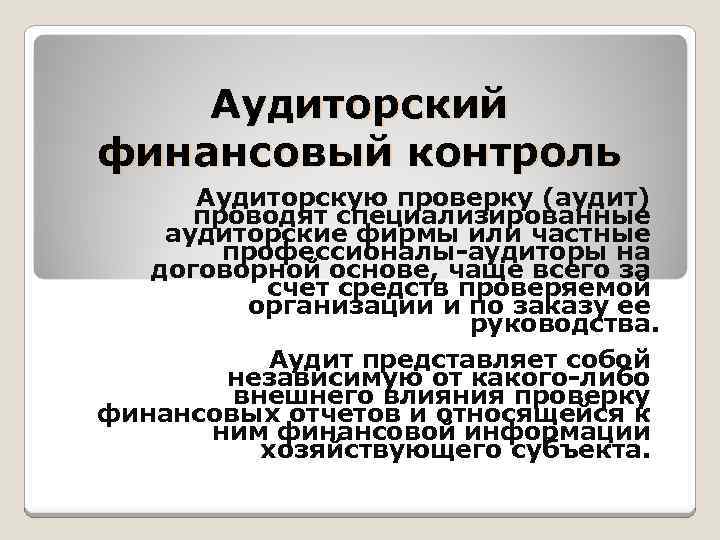 Аудиторский финансовый контроль Аудиторскую проверку (аудит) проводят специализированные аудиторские фирмы или частные профессионалы-аудиторы на