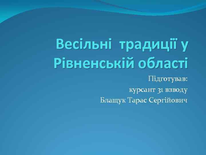 Весільні традиції у Рівненській області Підготував: курсант 31 взводу Блащук Тарас Сергійович 
