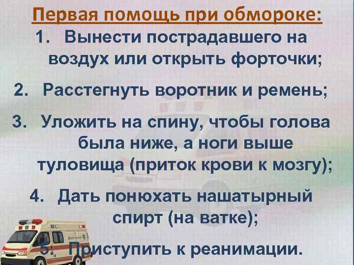 Первая помощь при обмороке: 1. Вынести пострадавшего на воздух или открыть форточки; 2. Расстегнуть
