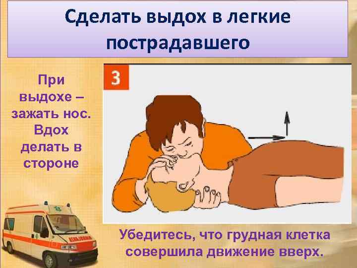 Сделать выдох в легкие пострадавшего При выдохе – зажать нос. Вдох делать в стороне