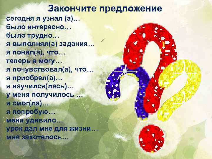 Закончите предложение сегодня я узнал (а)… было интересно… было трудно… я выполнял(а) задания… я