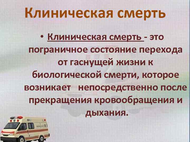 Клиническая смерть • Клиническая смерть - это пограничное состояние перехода от гаснущей жизни к
