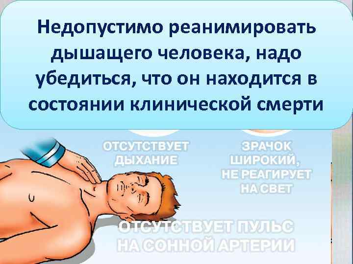 Признаки клинической смерти Недопустимо реанимировать дышащего человека, надо убедиться, что он находится в состоянии