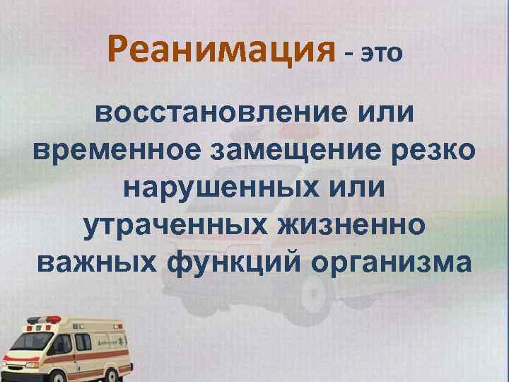 Реанимация - это восстановление или временное замещение резко нарушенных или утраченных жизненно важных функций