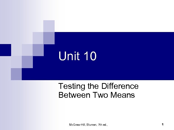 Unit 10 Testing the Difference Between Two Means Mc. Graw-Hill, Bluman, 7 th ed.