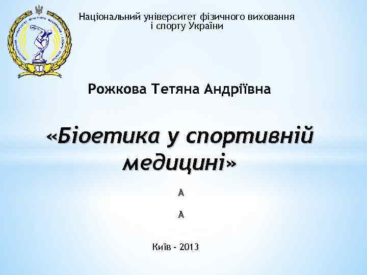 Національний університет фізичного виховання і спорту України Рожкова Тетяна Андріївна «Біоетика у спортивній медицині»