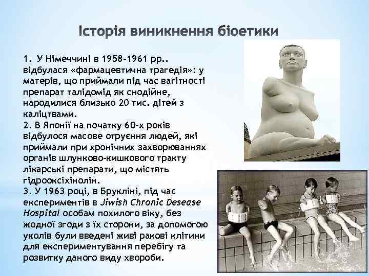 Історія виникнення біоетики 1. У Німеччині в 1958 -1961 рр. . відбулася «фармацевтична трагедія»