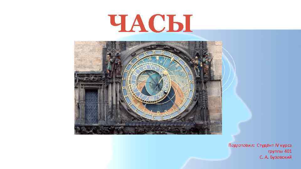 ЧАСЫ Подготовил: Студент IV курса группы 401 С. А. Бузовский 
