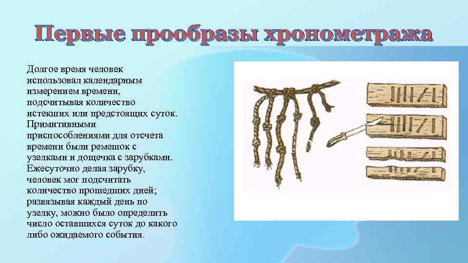 Первые прообразы хронометража Долгое время человек использовал календарным измерением времени, подсчитывая количество истекших или