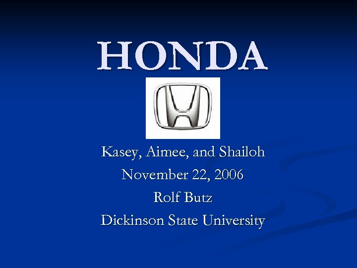 HONDA Kasey, Aimee, and Shailoh November 22, 2006 Rolf Butz Dickinson State University 