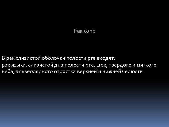 Рак сопр В рак слизистой оболочки полости рта входят: рак языка, слизистой дна полости