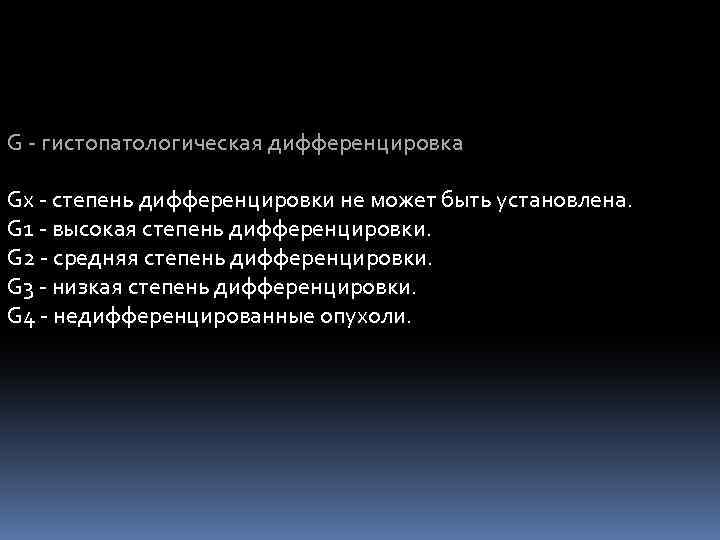 G - гистопатологическая дифференцировка Gх - степень дифференцировки не может быть установлена. G 1