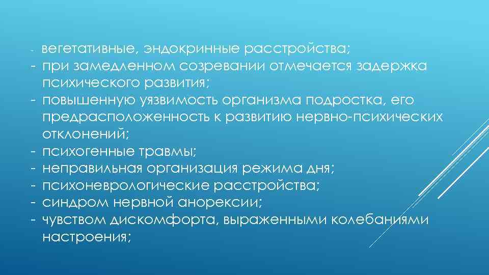 - - вегетативные, эндокринные расстройства; при замедленном созревании отмечается задержка психического развития; повышенную уязвимость