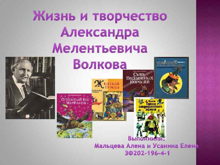 Жизнь и творчество Александра Мелентьевича Волкова Выполнили: Мальцева Алена и Усанина Елена ЗФ 202