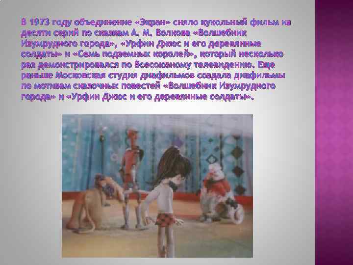 В 1973 году объединение «Экран» сняло кукольный фильм из десяти серий по сказкам А.