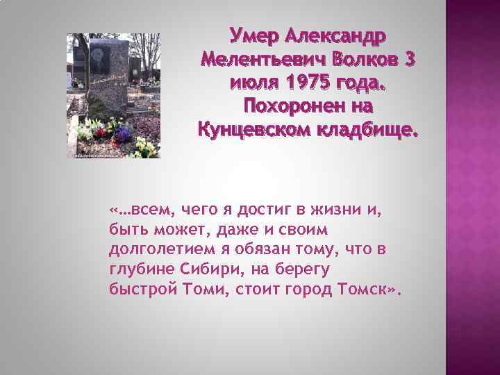 Умер Александр Мелентьевич Волков 3 июля 1975 года. Похоронен на Кунцевском кладбище. «…всем, чего