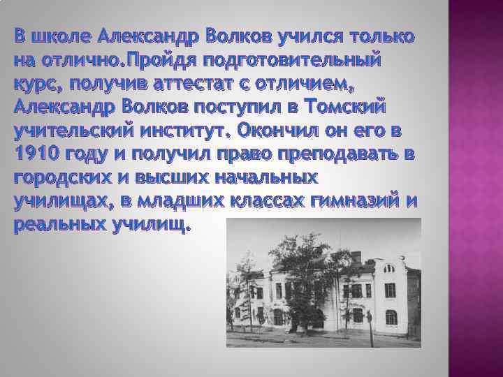 В школе Александр Волков учился только на отлично. Пройдя подготовительный курс, получив аттестат с